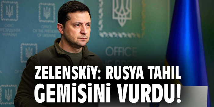 Zelenskiy: Rusya, Sivil Tahıl Gemisini Vurdu!