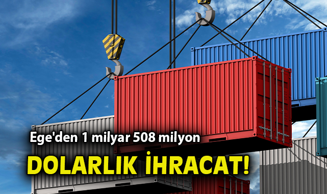 Ege’den 1 milyar 508 milyon dolarlık ihracat!