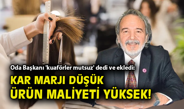 Oda Başkanı ‘kuaförler mutsuz’ dedi ve ekledi: Kar marjı düşük, ürün maliyeti yüksek!