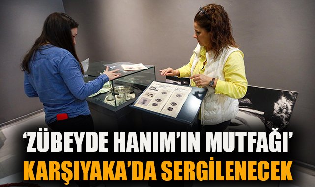 Zübeyde Hanım’ın Mutfağı Sergisi Karşıyaka’da Açılıyor!