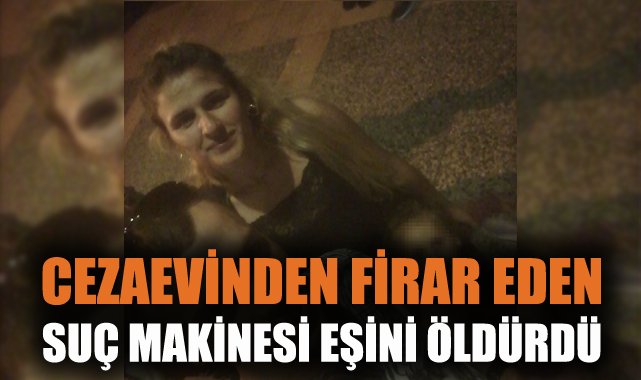 Firar Eden Hükümlü, Eşini Bıçaklayarak Öldürdü!