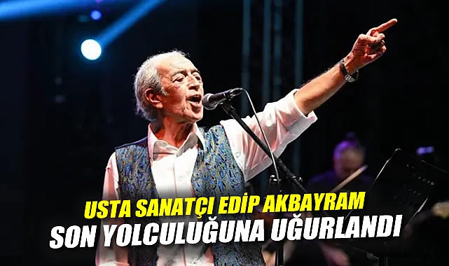 Usta Sanatçı Edip Akbayram Son Yolculuğuna Uğurlandı