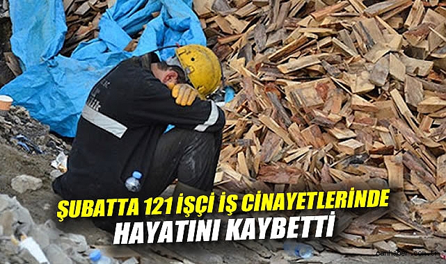 Şubat’ta 121 İşçi Hayatını Kaybetti