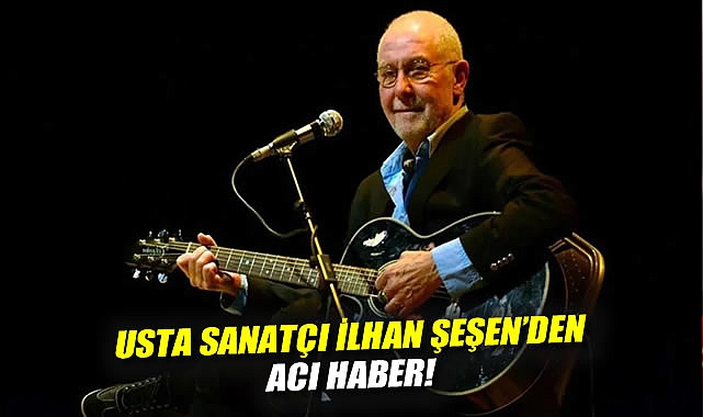 Usta sanatçı İlhan Şeşen hayatını kaybetti!