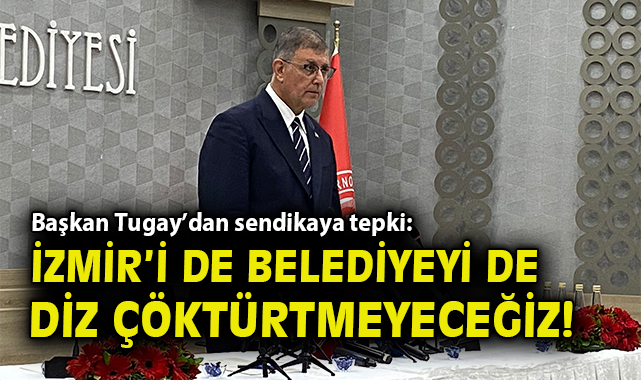 İzmir’de Grev: Başkan Tugay’dan Sert Açıklamalar!