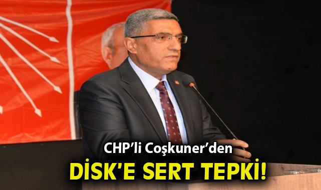 CHP’li Coşkuner’den DİSK’e Sert Eleştiriler!