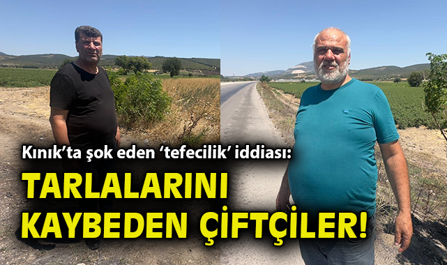 Kınık’ta Çiftçiye Tefeci Tehdidi: Tarlalar Gidiyor!