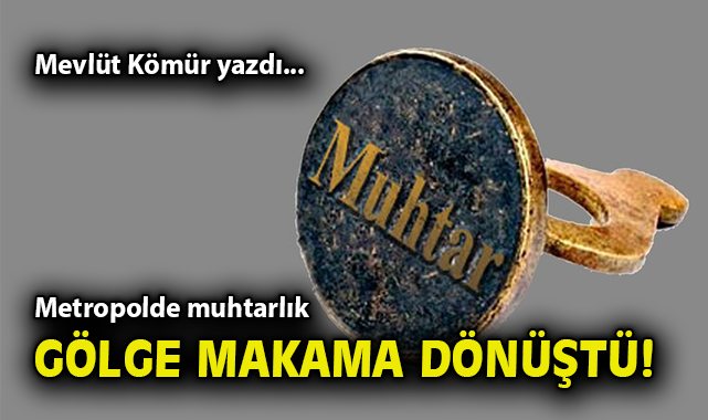Muhtarlar: Metropol’de Sembolik Roller Mi?